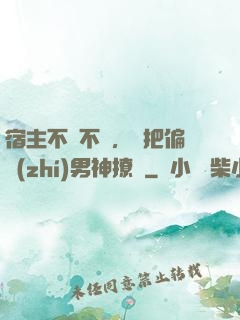 宿主不嬌不軟，卻把偏執(zhí)男神撩瘋